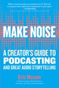 Make Noise: A Creator's Guide to Podcasting and Great Audio Storytelling
