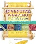 Inventive Weaving on a Little Loom: Discover the Full Potential of the Rigid-Heddle Loom, for Beginners and Beyond